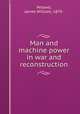 Man and machine power in war and reconstruction, Petavel, James William, 1870- 