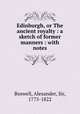 Edinburgh, or The ancient royalty : a sketch of former manners : with notes, Boswell, Alexander, Sir, 1775-1822 