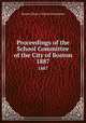 Proceedings of the School Committee of the City of Boston. 1887, Boston (Mass.). School Committee 