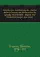 Histoire des institutions de charit de bienfaisance et d`ducation du Canada microforme : depuis leur fondation jusqu` nos jours, Drapeau, Stanislas, 1821-1893 