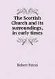 The Scottish Church and its surroundings, in early times, Robert Paton 