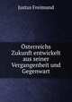 sterreichs Zukunft entwickelt aus seiner Vergangenheit und Gegenwart, Justus Freimund 