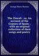 The Zincali : or, An account of the Gypsies of Spain ; with an original collection of their songs and poetry, George Henry Borrow 