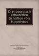 Drei georgisch erhaltenen Schriften von Hippolytus, Gottlieb Nathanael Bonwetsch, Hippolytus , Oscar von Gebhardt , Adolf Harnack 