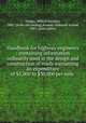 Handbook for highway engineers : containing information ordinarily used in the design and construction of roads warranting an expenditure of $5,000 to $30,000 per mile ., Harger, Wilson Gardner, 1882- [from old catalog],Bonney, Edmund Arnold, 1881- joint author 