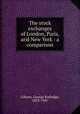 The stock exchanges of London, Paris, and New York : a comparison, Gibson, George Rutledge, 1853-1907 