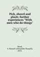Pick, shovel and pluck; further experiences "With men who do things", Bond, A. Russell (Alexander Russell), 1876- 