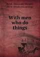 With men who do things, Bond, Alexander Russell, 1876- [from old catalog] 