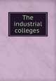 The industrial colleges, Bollman, Lewis. [from old catalog],YA Pamphlet Collection (Library of Congress) DLC [from old catalog] 