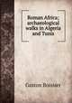 Roman Africa; archaeological walks in Algeria and Tunis, Gaston Boissier 