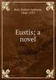 Eustis; a novel, Boit, Robert Apthorp, 1846-1919 