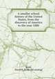 A smaller school history of the United States, from the discovery of America to the year 1880, Scott, David B. [from old catalog] 