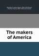 The makers of America, Woodburn, James Albert, 1856-1943,Moran, Thomas Francis, 1866-1928, joint author 