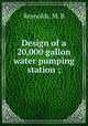 Design of a 20,000 gallon water pumping station ;, Reynolds, M. B 