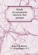 Study of automatic electric fire pumps, Ross, L. R,Ballard, E. L,Swearingen, R. E 