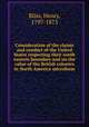 Consideration of the claims and conduct of the United States respecting their north eastern boundary and on the value of the British colonies in North America microform, Bliss, Henry, 1797-1873 