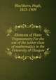 Elements of Plane Trigonometry For the use of the junior class of mathematics in the University of Glasgow, Blackburn, Hugh, 1823-1909 