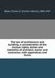 The law of architecture and building; a consideration of the mutual rights, duties and liabilities of architect, owner and contractor, with appendices and forms, Blake, Clinton H. (Clinton Hamlin), 1883-1947 