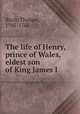 The life of Henry, prince of Wales, eldest son of King James I., Birch, Thomas, 1705-1766 