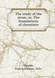 The study of the atom; or, The foundations of chemistry, Venable, Francis Preston, 1856- 