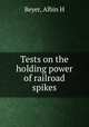 Tests on the holding power of railroad spikes, Beyer, Albin H 