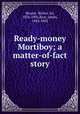 Ready-money Mortiboy; a matter-of-fact story, Besant, Walter, Sir, 1836-1901,Rice, James, 1843-1882 