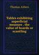 Tables exhibiting superficial measure . the value of boards or scantling, Thomas Aitken 