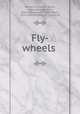 Fly-wheels, Benjamin, Charles Henry, 1856-,Burlingham, William,Kleinhans, Frank Brasil, 1874-1908,Williams, R. J,Owen, W 