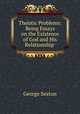 Theistic Problems: Being Essays on the Existence of God and His Relationship ., George Sexton 