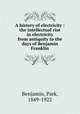 A history of electricity : the intellectual rise in electricity from antiquity to the days of Benjamin Franklin, Benjamin, Park, 1849-1922 
