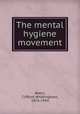 The mental hygiene movement, Beers, Clifford Whittingham, 1876-1943 