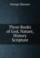 Three Books of God, Nature, History & Scripture, George Dawson 