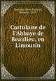 Cartulaire de l`Abbaye de Beaulieu, en Limousin, Beaulieu Abbey,Deloche, Maximin, 1859- 