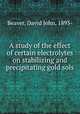 A study of the effect of certain electrolytes on stabilizing and precipitating gold sols, Beaver, David John, 1893- 