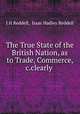 The True State of the British Nation, as to Trade, Commerce, &c.clearly ., J H Reddell, Isaac Hadley Reddell 