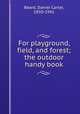 For playground, field, and forest; the outdoor handy book, Beard, Daniel Carter, 1850-1941 