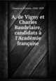 A. de Vigny et Charles Baudelaire, candidats l`Acadmie franaise, 