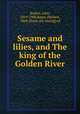 Sesame and lilies, and The king of the Golden River, Ruskin, John, 1819-1900,Bates, Herbert, 1868- [from old catalog] ed 