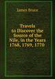 Travels to Discover the Source of the Nile, in the Years 1768, 1769, 1770 ., James Bruce 