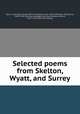 Selected poems from Skelton, Wyatt, and Surrey, Clark, J. Scott (John Scott), 1854-1911,Skelton, John, 1460-1529,Wyatt, Thomas, Sir, 1503?-1542. [from old catalog],Surrey, Henry Howard, earl of, 1517?-1547. [from old catalog] 