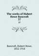 The works of Hubert Howe Bancroft. 37, Bancroft, Hubert Howe, 1832-1918 