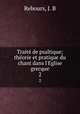 Traite de psaltique; theorie et pratique du chant dans l`Eglise grecque. 2, Rebours, J. B 