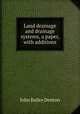 Land drainage and drainage systems, a paper, with additions, John Bailey Denton 