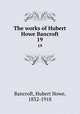 The works of Hubert Howe Bancroft. 19, Bancroft, Hubert Howe, 1832-1918 