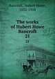 The works of Hubert Howe Bancroft. 21, Bancroft, Hubert Howe, 1832-1918 