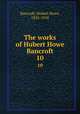 The works of Hubert Howe Bancroft. 10, Bancroft, Hubert Howe, 1832-1918 