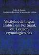 Vestigios da lingua arabica em Portugal, ou, Lexicon etymologico das ., 