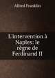 L`intervention Naples: le rgne de Ferdinand II, Alfred Franklin 