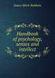 Handbook of psychology, senses and intellect, James Mark Baldwin 