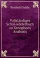 Vollstndiges Schul-wrterbuch zu Xenophons Anabasis, Berthold Suhle 